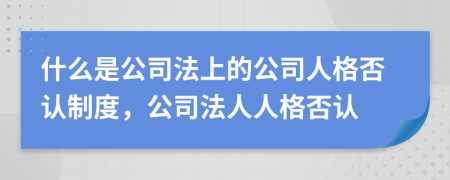 什么是公司法上的公司人格否認(rèn)制度，公司法人人格否認(rèn)