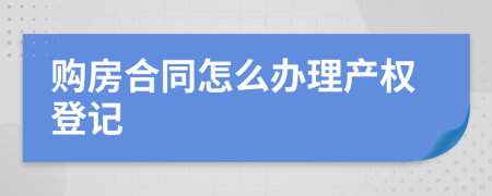 購(gòu)房合同怎么辦理產(chǎn)權(quán)登記