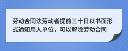 勞動合同法勞動者提前三十日以書面形式通知用人單位,可以解除勞動合同