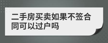 二手房買(mǎi)賣(mài)如果不簽合同可以過(guò)戶(hù)嗎