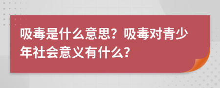 吸毒是什么意思？吸毒對青少年社會意義有什么？