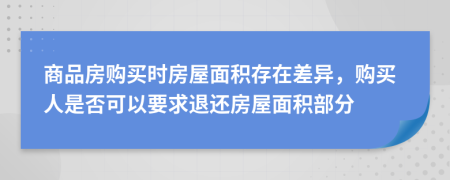 商品房購買時房屋面積存在差異，購買人是否可以要求退還房屋面積部分