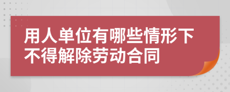 用人單位有哪些情形下不得解除勞動(dòng)合同
