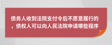 債務(wù)人收到法院支付令后不愿意履行的，債權(quán)人可以向人民法院申請哪些程序