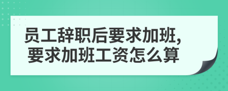 員工辭職后要求加班, 要求加班工資怎么算