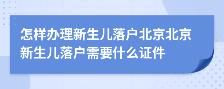 怎樣辦理新生兒落戶北京北京新生兒落戶需要什么證件