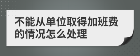 不能從單位取得加班費(fèi)的情況怎么處理