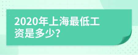 2020年上海最低工資是多少？