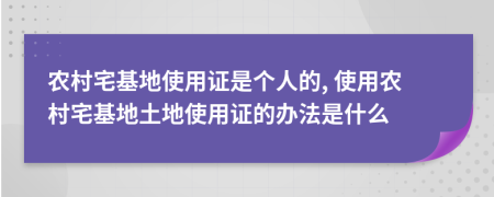 農(nóng)村宅基地使用證是個(gè)人的, 使用農(nóng)村宅基地土地使用證的辦法是什么