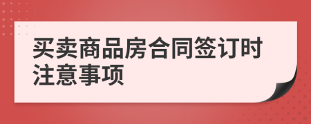 買賣商品房合同簽訂時(shí)注意事項(xiàng)