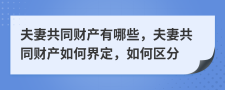 夫妻共同財產(chǎn)有哪些，夫妻共同財產(chǎn)如何界定，如何區(qū)分