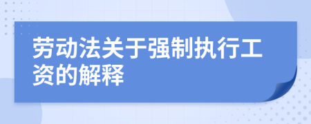 勞動(dòng)法關(guān)于強(qiáng)制執(zhí)行工資的解釋