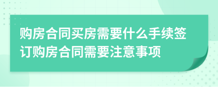 購房合同買房需要什么手續(xù)簽訂購房合同需要注意事項