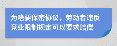 為啥要保密協(xié)議，勞動(dòng)者違反競(jìng)業(yè)限制規(guī)定可以要求賠償