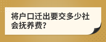 將戶口遷出要交多少社會(huì)撫養(yǎng)費(fèi)？