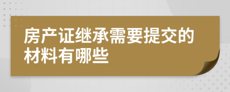 房產證繼承需要提交的材料有哪些