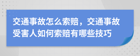 交通事故怎么索賠，交通事故受害人如何索賠有哪些技巧