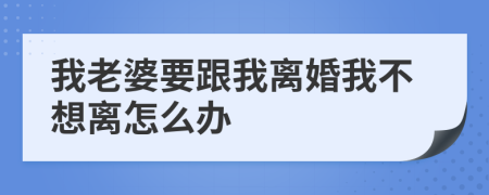 我老婆要跟我離婚我不想離怎么辦