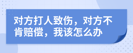 對方打人致傷，對方不肯賠償，我該怎么辦