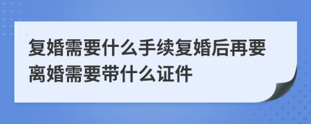 復婚需要什么手續(xù)復婚后再要離婚需要帶什么證件