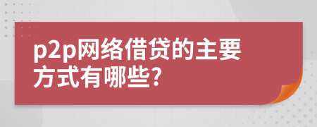 p2p網(wǎng)絡(luò)借貸的主要方式有哪些?
