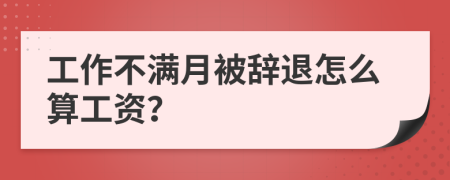 工作不滿月被辭退怎么算工資？