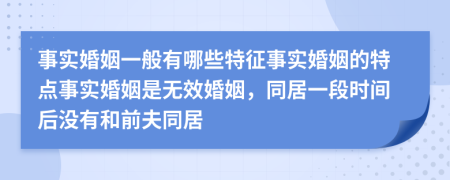 事實(shí)婚姻一般有哪些特征事實(shí)婚姻的特點(diǎn)事實(shí)婚姻是無效婚姻，同居一段時間后沒有和前夫同居