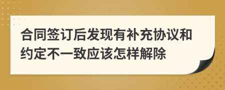 合同簽訂后發(fā)現(xiàn)有補充協(xié)議和約定不一致應該怎樣解除