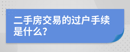二手房交易的過戶手續(xù)是什么？