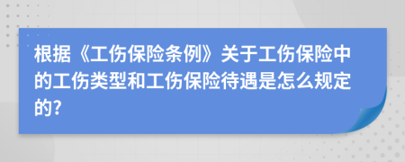 根據(jù)《工傷保險(xiǎn)條例》關(guān)于工傷保險(xiǎn)中的工傷類型和工傷保險(xiǎn)待遇是怎么規(guī)定的?