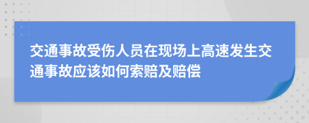 交通事故受傷人員在現(xiàn)場上高速發(fā)生交通事故應該如何索賠及賠償