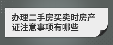 辦理二手房買賣時房產(chǎn)證注意事項(xiàng)有哪些