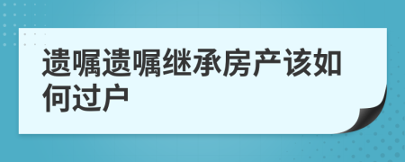 遺囑遺囑繼承房產(chǎn)該如何過戶