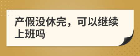 產(chǎn)假?zèng)]休完，可以繼續(xù)上班嗎