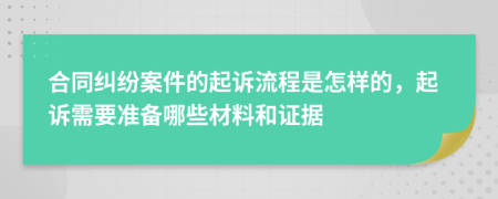 合同糾紛案件的起訴流程是怎樣的，起訴需要準(zhǔn)備哪些材料和證據(jù)