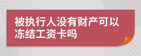 被執(zhí)行人沒(méi)有財(cái)產(chǎn)可以?xún)鼋Y(jié)工資卡嗎