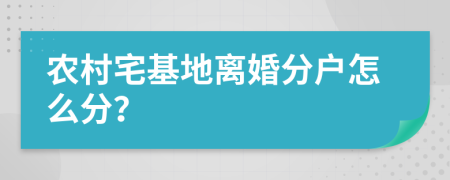 農(nóng)村宅基地離婚分戶怎么分？