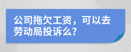 公司拖欠工資，可以去勞動(dòng)局投訴么？