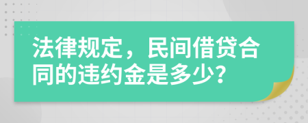 法律規(guī)定，民間借貸合同的違約金是多少？