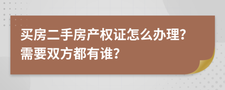 買房二手房產(chǎn)權(quán)證怎么辦理？需要雙方都有誰？