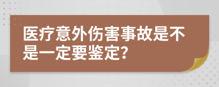 醫(yī)療意外傷害事故是不是一定要鑒定？