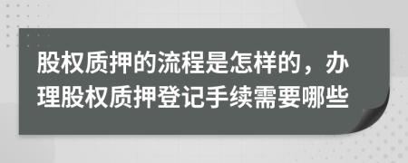 股權(quán)質(zhì)押的流程是怎樣的，辦理股權(quán)質(zhì)押登記手續(xù)需要哪些