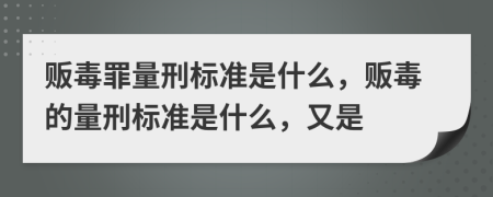 販毒罪量刑標(biāo)準(zhǔn)是什么，販毒的量刑標(biāo)準(zhǔn)是什么，又是