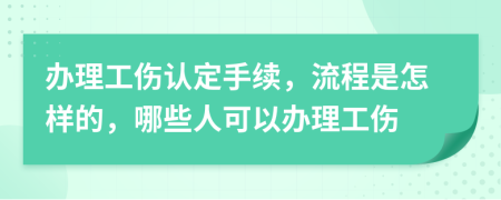 辦理工傷認定手續(xù)，流程是怎樣的，哪些人可以辦理工傷
