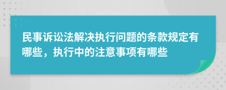 民事訴訟法解決執(zhí)行問(wèn)題的條款規(guī)定有哪些，執(zhí)行中的注意事項(xiàng)有哪些