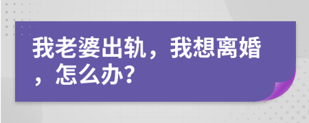 我老婆出軌，我想離婚，怎么辦？