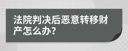 法院判決后惡意轉(zhuǎn)移財產(chǎn)怎么辦？