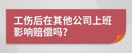 工傷后在其他公司上班影響賠償嗎？