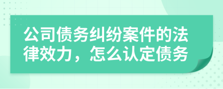 公司債務(wù)糾紛案件的法律效力，怎么認(rèn)定債務(wù)
