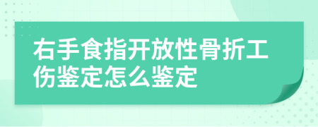 右手食指開放性骨折工傷鑒定怎么鑒定